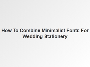 Mastering Font Pairings for Minimalist Wedding Stationery