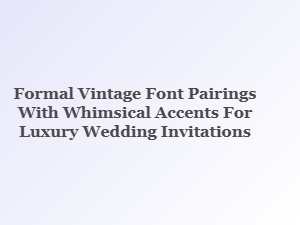 Enchanting Font Pairings for Luxury Wedding Invitations