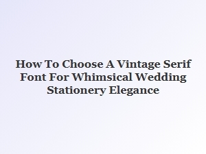 How to Choose a Vintage Serif Font for Whimsical Elegance